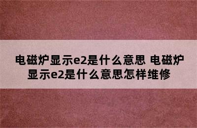 电磁炉显示e2是什么意思 电磁炉显示e2是什么意思怎样维修